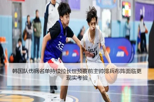 韩国队伤病名单持续拉长世预赛前主帅排兵布阵面临更现实考验